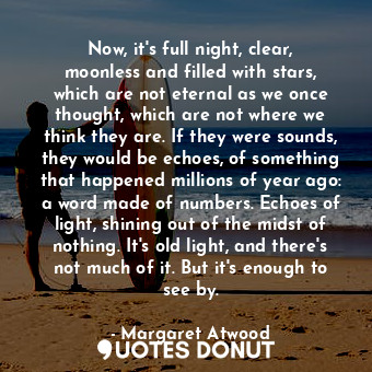  Now, it's full night, clear, moonless and filled with stars, which are not etern... - Margaret Atwood - Quotes Donut