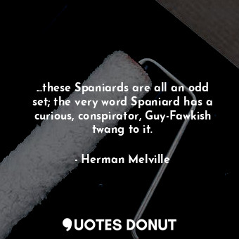  ...these Spaniards are all an odd set; the very word Spaniard has a curious, con... - Herman Melville - Quotes Donut