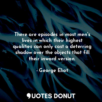  There are episodes in most men's lives in which their highest qualities can only... - George Eliot - Quotes Donut