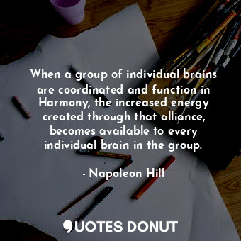  When a group of individual brains are coordinated and function in Harmony, the i... - Napoleon Hill - Quotes Donut