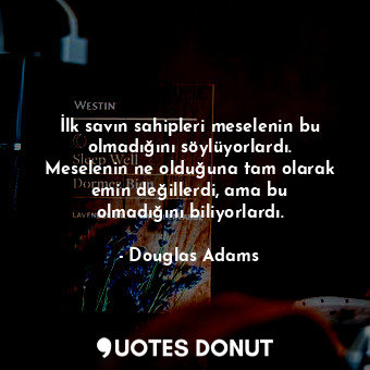  İlk savın sahipleri meselenin bu olmadığını söylüyorlardı. Meselenin ne olduğuna... - Douglas Adams - Quotes Donut