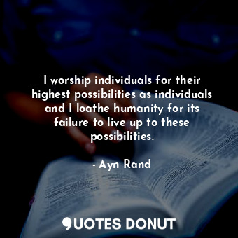  I worship individuals for their highest possibilities as individuals and I loath... - Ayn Rand - Quotes Donut