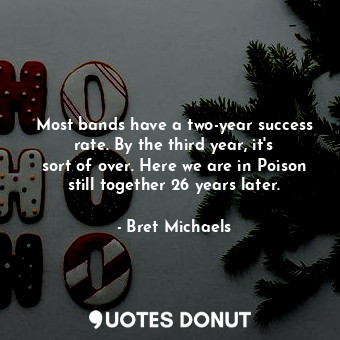 Most bands have a two-year success rate. By the third year, it&#39;s sort of ove... - Bret Michaels - Quotes Donut
