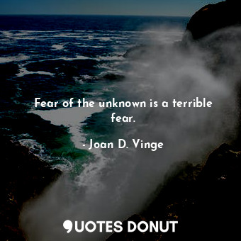  Fear of the unknown is a terrible fear.... - Joan D. Vinge - Quotes Donut