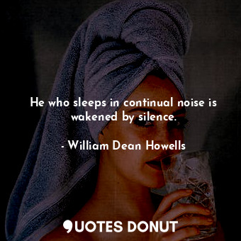  He who sleeps in continual noise is wakened by silence.... - William Dean Howells - Quotes Donut