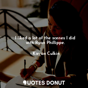  I liked a lot of the scenes I did with Ryan Phillippe.... - Kieran Culkin - Quotes Donut