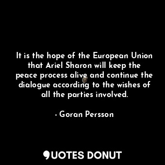  It is the hope of the European Union that Ariel Sharon will keep the peace proce... - Goran Persson - Quotes Donut