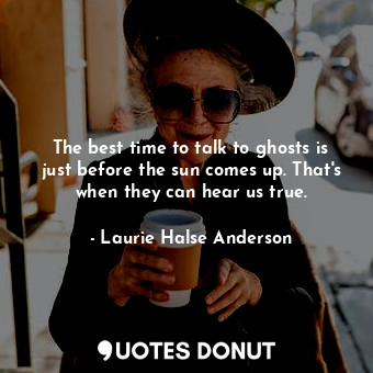  The best time to talk to ghosts is just before the sun comes up. That's when the... - Laurie Halse Anderson - Quotes Donut