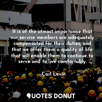  It is of the utmost importance that our service members are adequately compensat... - Carl Levin - Quotes Donut