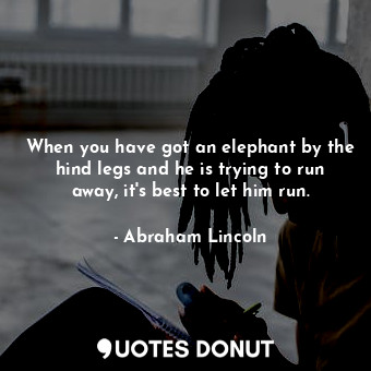  When you have got an elephant by the hind legs and he is trying to run away, it&... - Abraham Lincoln - Quotes Donut