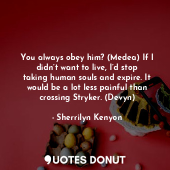  You always obey him? (Medea) If I didn’t want to live, I’d stop taking human sou... - Sherrilyn Kenyon - Quotes Donut