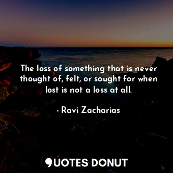  The loss of something that is never thought of, felt, or sought for when lost is... - Ravi Zacharias - Quotes Donut