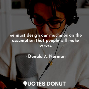 we must design our machines on the assumption that people will make errors.