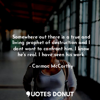  Somewhere out there is a true and living prophet of destruction and I dont want ... - Cormac McCarthy - Quotes Donut