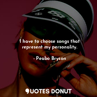  I have to choose songs that represent my personality.... - Peabo Bryson - Quotes Donut