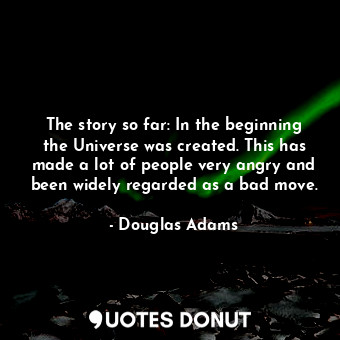  The story so far: In the beginning the Universe was created. This has made a lot... - Douglas Adams - Quotes Donut