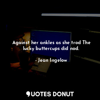  Against her ankles as she trod The lucky buttercups did nod.... - Jean Ingelow - Quotes Donut