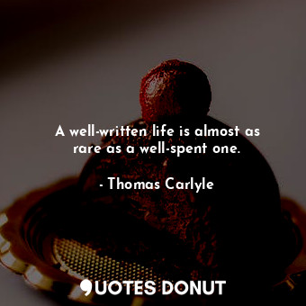 A well-written life is almost as rare as a well-spent one.