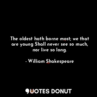  The oldest hath borne most; we that are young Shall never see so much, nor live ... - William Shakespeare - Quotes Donut