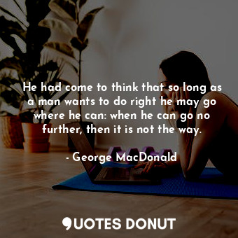 He had come to think that so long as a man wants to do right he may go where he ... - George MacDonald - Quotes Donut