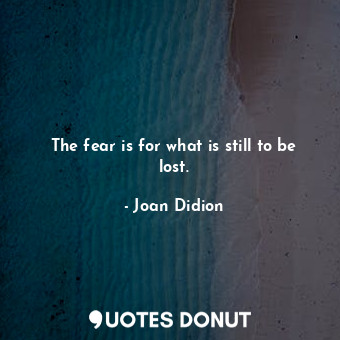 The fear is for what is still to be lost.