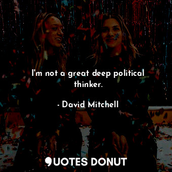  I&#39;m not a great deep political thinker.... - David Mitchell - Quotes Donut