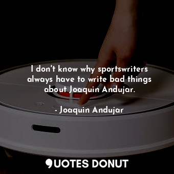  I don&#39;t know why sportswriters always have to write bad things about Joaquin... - Joaquin Andujar - Quotes Donut