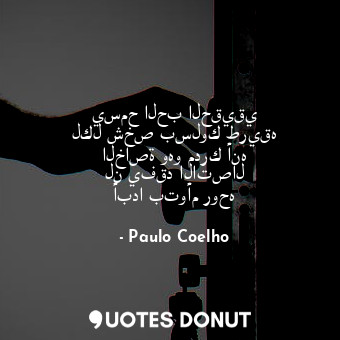  يسمح الحب الحقيقي لكل شخص بسلوك طريقه الخاصة وهو مدرك أنه لن يفقد الاتصال أبدا ب... - Paulo Coelho - Quotes Donut