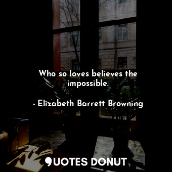  Who so loves believes the impossible.... - Elizabeth Barrett Browning - Quotes Donut