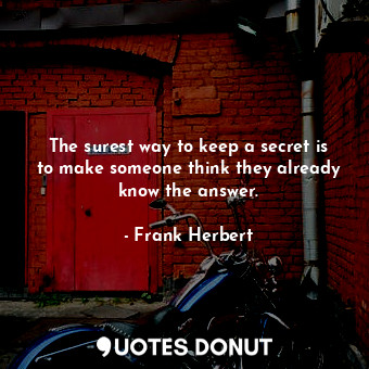 The surest way to keep a secret is to make someone think they already know the answer.