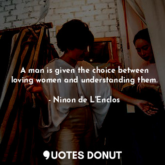  A man is given the choice between loving women and understanding them.... - Ninon de L&#39;Enclos - Quotes Donut