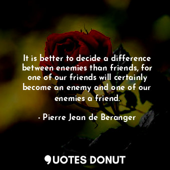  It is better to decide a difference between enemies than friends, for one of our... - Pierre Jean de Beranger - Quotes Donut