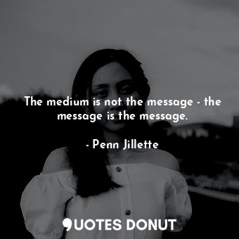  The medium is not the message - the message is the message.... - Penn Jillette - Quotes Donut