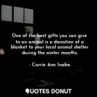  One of the best gifts you can give to an animal is a donation of a blanket to yo... - Carrie Ann Inaba - Quotes Donut