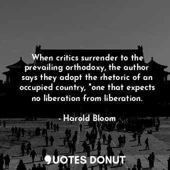  When critics surrender to the prevailing orthodoxy, the author says they adopt t... - Harold Bloom - Quotes Donut