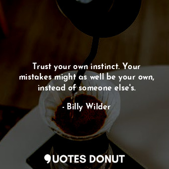  Trust your own instinct. Your mistakes might as well be your own, instead of som... - Billy Wilder - Quotes Donut