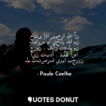  حتى إذا سمحوا لها أن تمارس ما يحلو لها من جنون ، فلن تعلم من أين تبدأ . ذلك أنها... - Paulo Coelho - Quotes Donut
