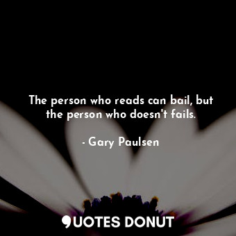 The person who reads can bail, but the person who doesn't fails.