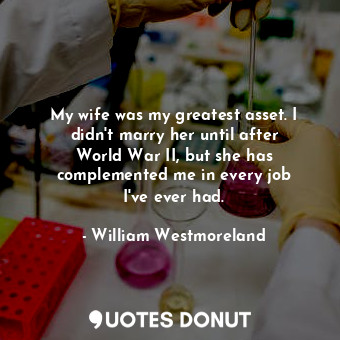  My wife was my greatest asset. I didn&#39;t marry her until after World War II, ... - William Westmoreland - Quotes Donut