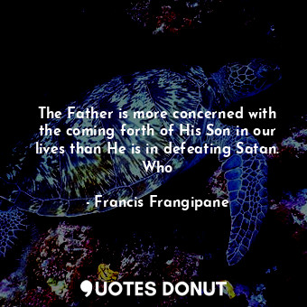  The Father is more concerned with the coming forth of His Son in our lives than ... - Francis Frangipane - Quotes Donut