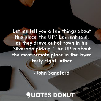  Let me tell you a few things about this place, the UP,” Laurent said, as they dr... - John Sandford - Quotes Donut