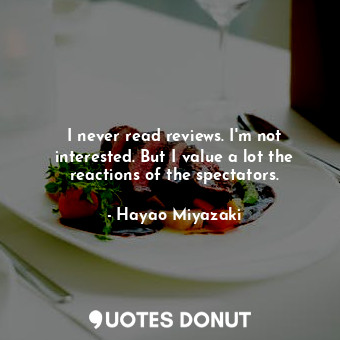  I never read reviews. I&#39;m not interested. But I value a lot the reactions of... - Hayao Miyazaki - Quotes Donut