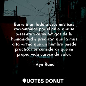  Barre a un lado a esos místicos corrompidos por el odio, que se presentan como a... - Ayn Rand - Quotes Donut