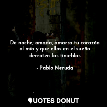  De noche, amada, amarra tu corazón al mío y que ellos en el sueño derroten las t... - Pablo Neruda - Quotes Donut
