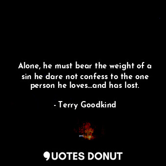  Alone, he must bear the weight of a sin he dare not confess to the one person he... - Terry Goodkind - Quotes Donut