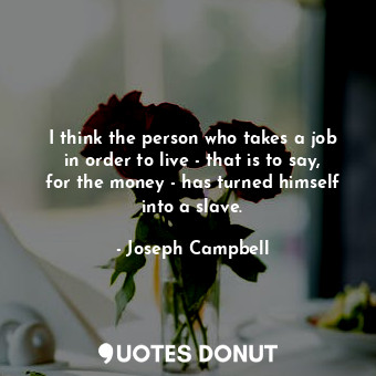  I think the person who takes a job in order to live - that is to say, for the mo... - Joseph Campbell - Quotes Donut