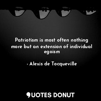  Patriotism is most often nothing more but an extension of individual egoism... - Alexis de Tocqueville - Quotes Donut