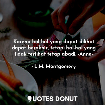  Karena hal-hal yang dapat dilihat dapat berakhir, tetapi hal-hal yang tidak terl... - L.M. Montgomery - Quotes Donut
