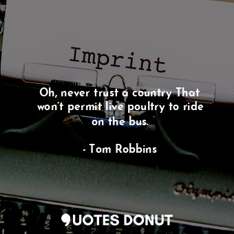  Oh, never trust a country That won’t permit live poultry to ride on the bus.... - Tom Robbins - Quotes Donut