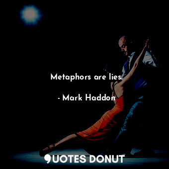  Metaphors are lies.... - Mark Haddon - Quotes Donut